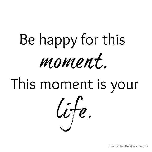 Be happy for this moment